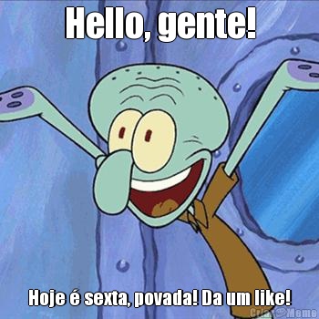 Hello, gente! Hoje � sexta, povada! Da um like!