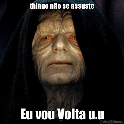 thiago n�o se assuste Eu vou Volta u.u