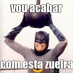 vou acabar com esta zueira