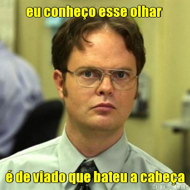 eu conhe�o esse olhar  � de viado que bateu a cabe�a