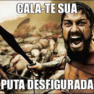 CALA-TE SUA PUTA DESFIGURADA