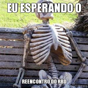 EU ESPERANDO O REENCONTRO DO RBD