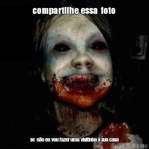 compartilhe essa  foto  se  n�o eu vou fazer uma visitinha � sua casa