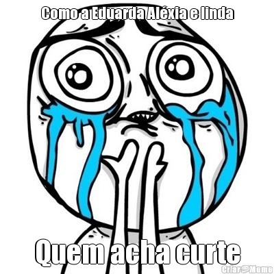 Como a Eduarda Al�xia e linda Quem acha curte