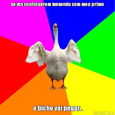 se vcs continuarem mexendo com meu primo o bicho vai pegar...