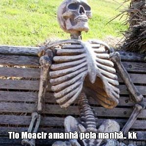  Tio Moacir amanh� pela manh�.. kk