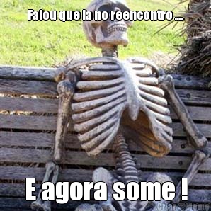 Falou que ia no reencontro .... E agora some !