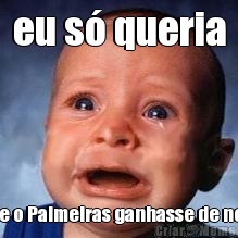 eu s� queria que o Palmeiras ganhasse de novo