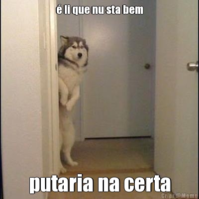 � li que nu sta bem putaria na certa