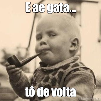E ae gata... t� de volta