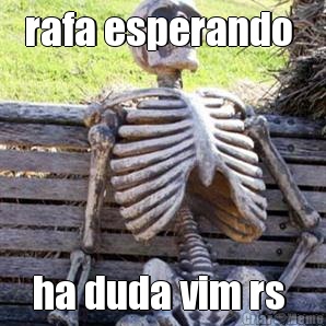 rafa esperando  ha duda vim rs 