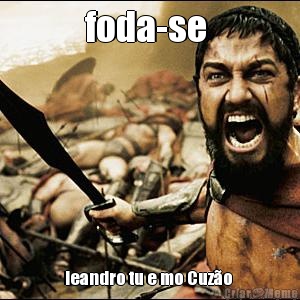foda-se  leandro tu e mo Cuz�o 