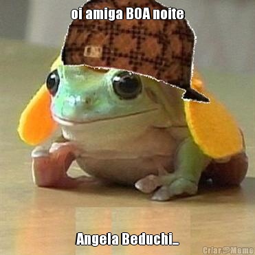 oi amiga BOA noite Angela Beduchi...