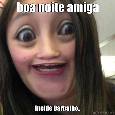 boa noite amiga Ineide Barbalho..