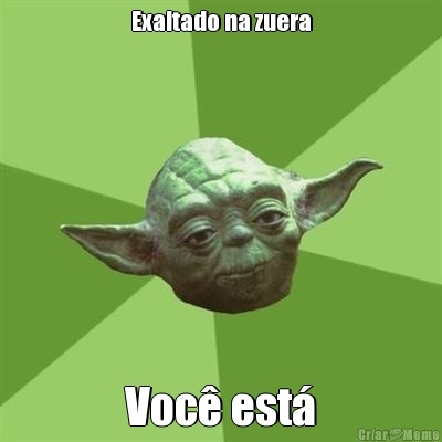 Exaltado na zuera Voc� est�