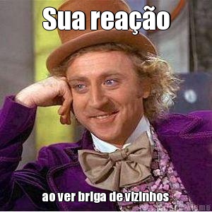 Sua rea��o ao ver briga de vizinhos
