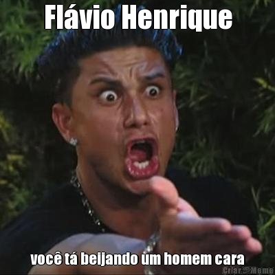 Fl�vio Henrique voc� t� beijando um homem cara