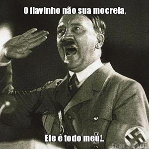 O flavinho n�o sua mocreia, Ele � todo meu...