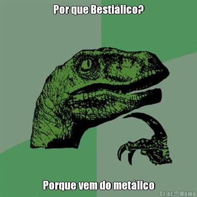 Por que Besti�lico? Porque vem do met�lico