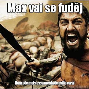Max vai se fud�j Num p�e mais essa merda de avi�o carai