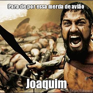 Para de por essa merda de avi�o  Joaquim