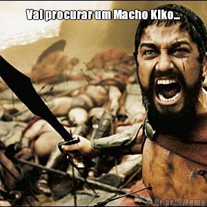 Vai procurar um Macho Kiko... 