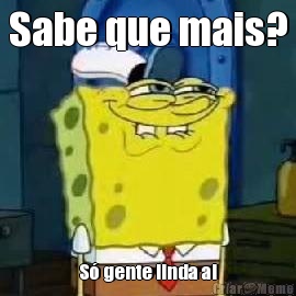 Sabe que mais? S� gente linda ai