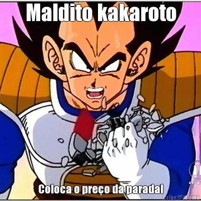 Maldito kakaroto Coloca o pre�o da parada!