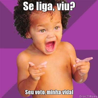 Se liga, viu? Seu voto, minha vida!