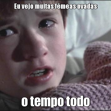 Eu vejo muitas f�meas ovadas o tempo todo