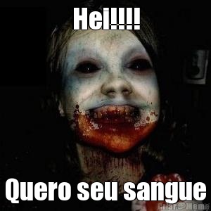 Hei!!!! Quero seu sangue
