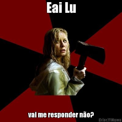 Eai Lu vai me responder n�o?