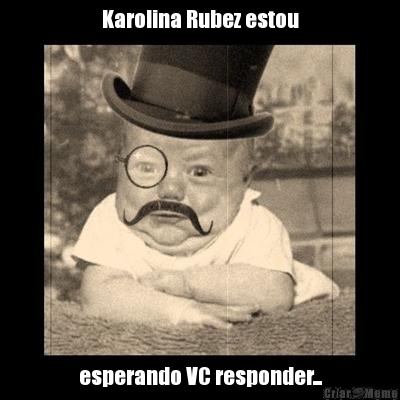 Karolina Rubez estou esperando VC responder...