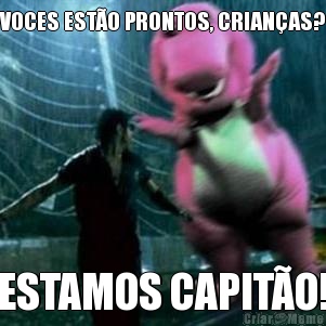 VOCES EST�O PRONTOS, CRIAN�AS? ESTAMOS CAPIT�O!