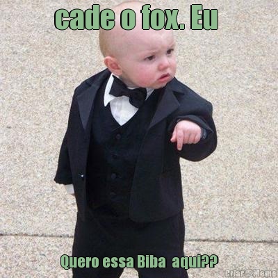 cade o fox. Eu  Quero essa Biba  aqui??