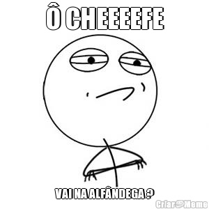 � CHEEEEFE VAI NA ALF�NDEGA ?