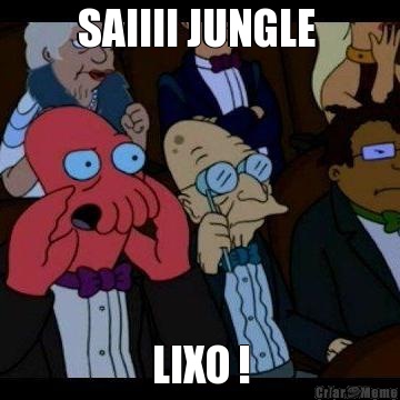 SAIIII JUNGLE  LIXO !