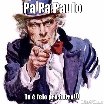 Pa Pa Paulo Tu � feio pra burro!!!