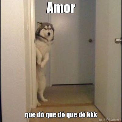 Amor que d� que d� que d� kkk