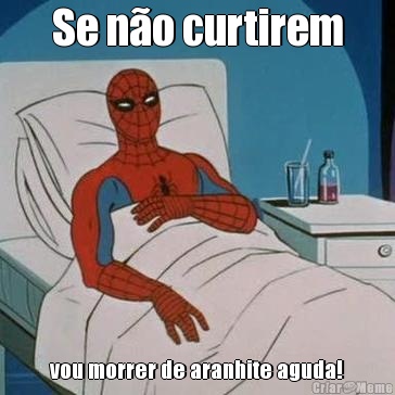 Se n�o curtirem vou morrer de aranhite aguda!