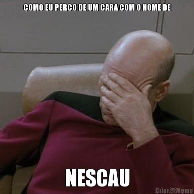 COMO EU PERCO DE UM CARA COM O NOME DE NESCAU