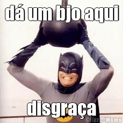 d� um bjo aqui disgra�a