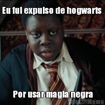 Eu fui expulso de hogwarts  Por usar magia negra