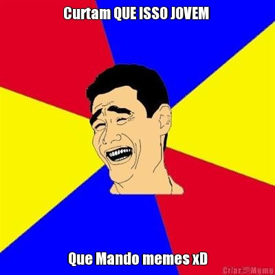 Curtam QUE ISSO JOVEM  Que Mando memes xD
