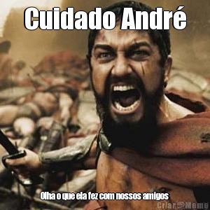 Cuidado Andr� Olha o que ela fez com nossos amigos