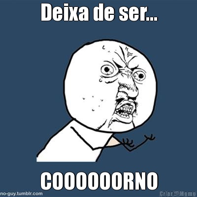Deixa de ser... COOOOOORNO