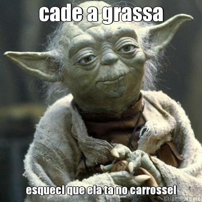 cade a grassa esqueci que ela ta no carrossel