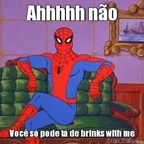 Ahhhhh n�o Voc� s� pode t� de brinks with me