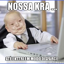 NOSSA KRA ... AT� ENTTRI EM MODO DISFARCE