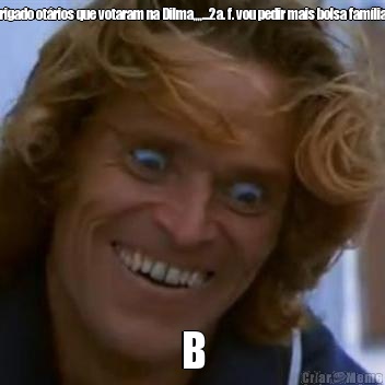 obrigado ot�rios que votaram na Dilma,,,,...2a. f. vou pedir mais bolsa fam�lia !! B